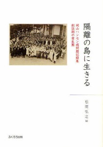 隔離の島に生きる 岡山ハンセン病問題記録集 創設期の愛生園 松岡弘之