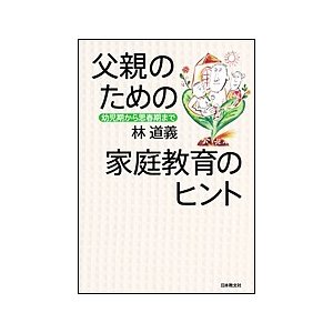 父親のための家庭教育のヒント 幼児期から思春期まで 林道義