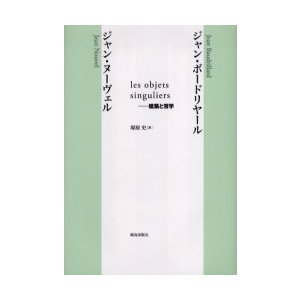 les　objets　singuliers−建築と哲学　ジャン・ボードリヤール 〔著〕　ジャン・ヌーヴェル 〔著〕　塚原史 訳