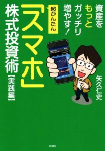  超かんたん「スマホ」株式投資術　実践編 資産をもっとガッチリ増やす！／矢久仁史(著者)