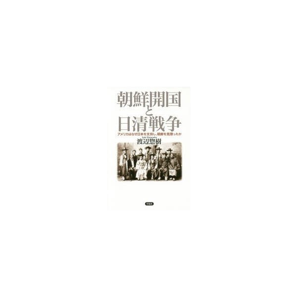 朝鮮開国と日清戦争 アメリカはなぜ日本を支持し,朝鮮を見限ったか