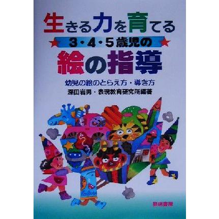 生きる力を育てる３・４・５歳児の絵の指導 幼児の絵のとらえ方・導き方／深田岩男(著者)