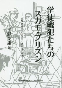 学徒戦犯たちのスガモ・プリズン 『巣鴨版画集』にみるBC級戦犯の戦後 平野英雄