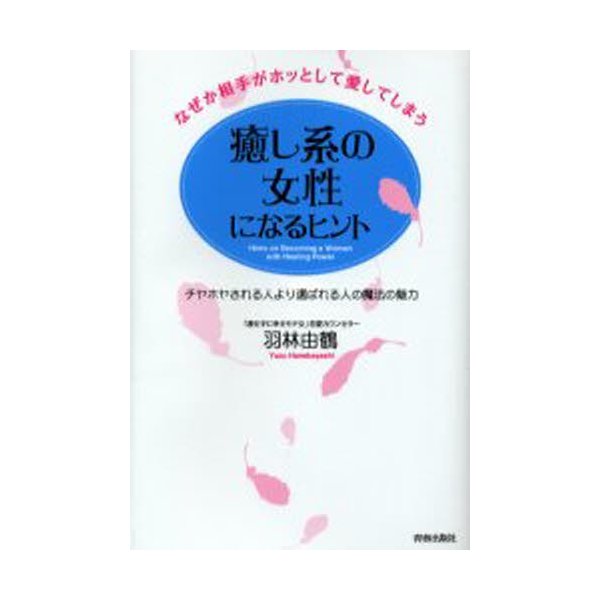 癒し系の女性になるヒント なぜか相手がホッとして愛してしまう 羽林由鶴