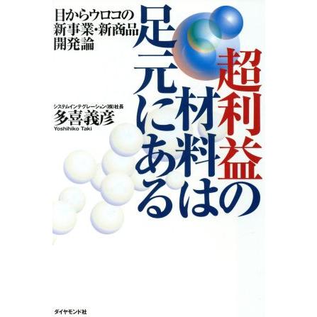 超利益の材料は足元にある 目からウロコの新事業・新商品開発論／多喜義彦(著者)