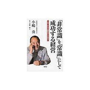 非常識 を 常識 にして成功する経営 人生,ひとつも無駄なことはない 小嶋勇