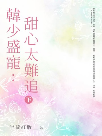 【電子書】韓少盛寵：甜心太難追 (下)
