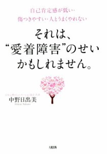  それは、“愛着障害”のせいかもしれません。 自己肯定感が低い・傷つきやすい・人とうまくやれない／中野日出美(著者)