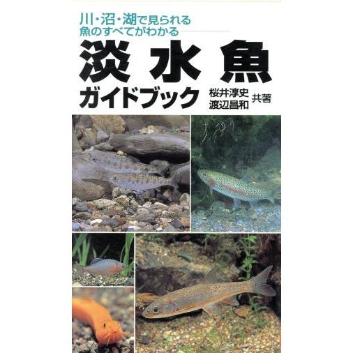 淡水魚ガイドブック　川・沼・湖で見られる魚のすべてがわかる／桜井淳史(著者),渡辺昌和(著者)