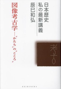 図像考古学 “かたち”の“こころ” 辰巳和弘