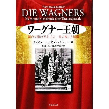 ワーグナー王朝 舞台芸術の天才、その一族の権力と秘密／ハンス＝ヨアヒムバウアー，吉田真，滝藤早苗