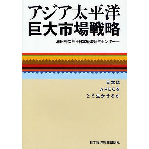 アジア太平洋巨大市場戦略 日本はAPECをどう生かせるか 浦田秀次郎 日本経済研究センター