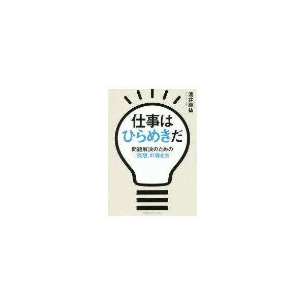 仕事はひらめきだ 問題解決のための 発想 の導き方 渡井康祐