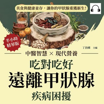 【有聲書】吃對吃好，遠離甲狀腺疾病困擾：中醫智慧×現代營養，美食與健康並存，讓你的甲狀腺重獲新生！
