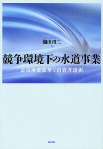 競争環境下の水道事業 公営事業改革と消費者選択 楠田昭二 著