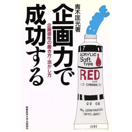 企画力で成功する 企画感性の磨き方・活かし方／青木匡光(著者)