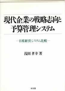  現代企業の戦略志向と予算管理システム 日米経営システム比較／浅田孝幸