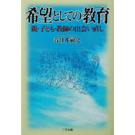 希望としての教育 親・子ども・教師の出会い直し／春日井敏之(著者)