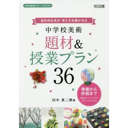 造形的な見方・考え方を働かせる中学校美術題材 授業プラン36 準備から評価まで授業のつくり方がまるごとわかる