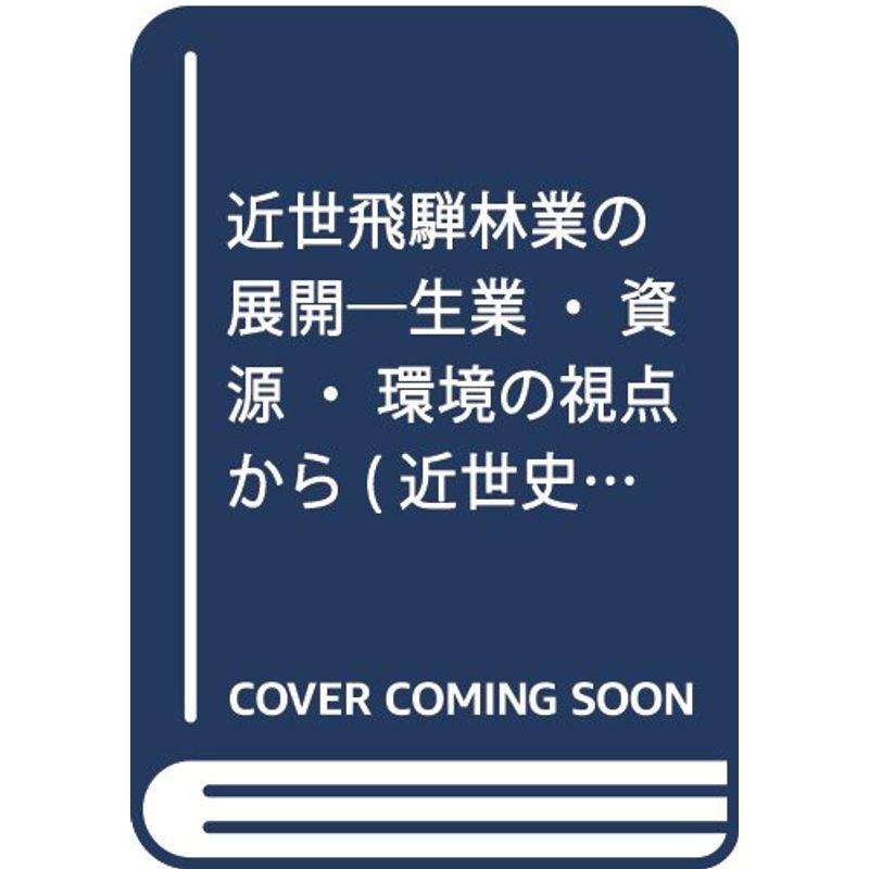 近世飛騨林業の展開?生業・資源・環境の視点から (近世史研究叢書 27)