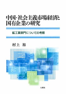 中国・社会主義市場経済と国有企業の研究 鉱工業部門についての考察 村上裕