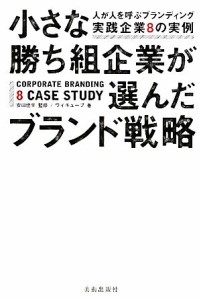  小さな勝ち組企業が選んだブランド戦略 人が人を呼ぶブランディング実践企業８の実例／安田佳生，ワイキューブ