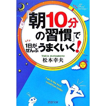 「朝１０分の習慣」で１日がぜんぶうまくいく！ ＰＨＰ文庫／松本幸夫