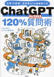 ChatGPT　120%質問(プロンプト)術　仕事10倍速!会話型AIの超便利ワザ　ChatGPTビジネス研究会 著