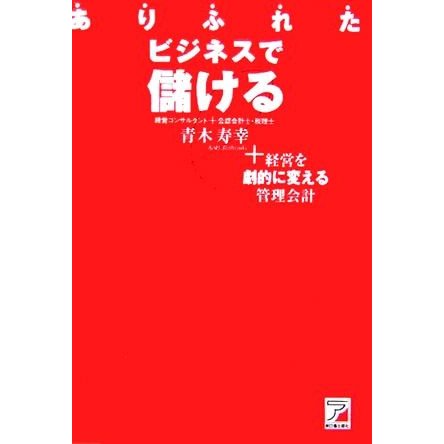 ありふれたビジネスで儲ける 経営を劇的に変える管理会計 アスカビジネス／青木寿幸(著者)