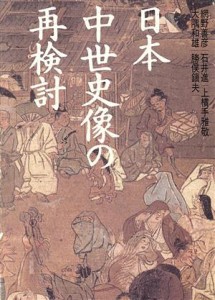  日本中世史像の再検討／網野善彦，石井進，上横手雅敬，大隅和雄，勝俣鎮夫