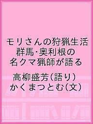 モリさんの狩猟生活 群馬・奥利根の名クマ猟師が語る 高柳盛芳 かくまつとむ