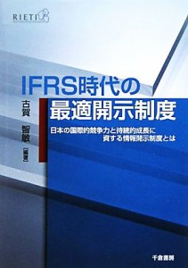  ＩＦＲＳ時代の最適開示制度 日本の国際的競争力と持続的成長に資する情報開示制度とは／古賀智敏