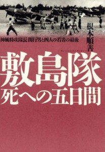  敷島隊死への五日間 神風特攻隊長関行男と四人の若者の最後／根本順善(著者)