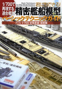 君にもできる 精密艦船模型ベーシックテクニックガイド 700で再現する連合艦隊 フジミ1 700空母赤城