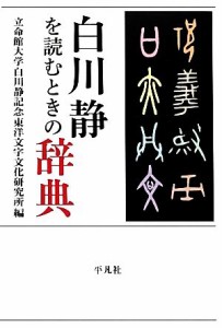  白川静を読むときの辞典 立命館大学白川静記念東洋文字文化研究所叢書／立命館大学白川静記念東洋文字文化研究所