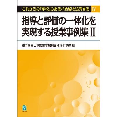 指導と評価の一体化を実現する授業事例集II これからの「学校」のあるべき姿を追求する   横浜国立大学教