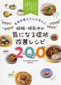 管理栄養士さんが考えた妊娠・授乳中の気になる症状改善レシピ200 母子のデリケートな心と体のためのレシピ決定版!栄養たっぷり、低