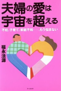  夫婦の愛は宇宙を超える 不妊、子育て、家庭不和…、もう悩まない／福永法源(著者)