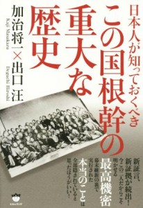  日本人が知っておくべきこの国根幹の重大な歴史／加治将一(著者),出口汪(著者)