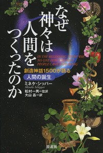 なぜ神 は人間をつくったのか 創造神話1500が語る人間の誕生 ミネケ・シッパー 著 松村一男 監訳 大山晶 訳