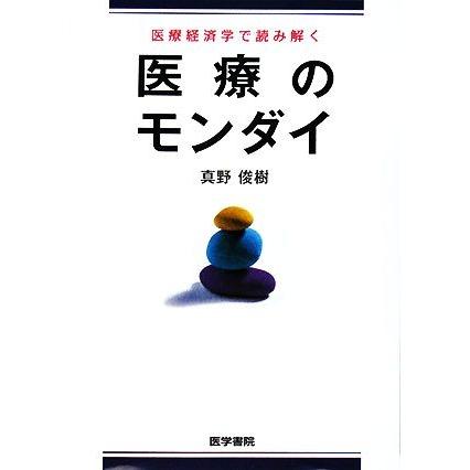 医療経済学で読み解く医療のモンダイ／真野俊樹