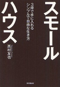 スモールハウス　３坪で手に入れるシンプルで自由な生き方 高村友也