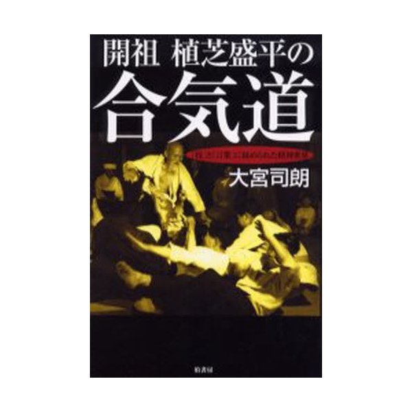 開祖植芝盛平の合気道 技 と 言葉 に秘められた精神世界 通販 Lineポイント最大0 5 Get Lineショッピング