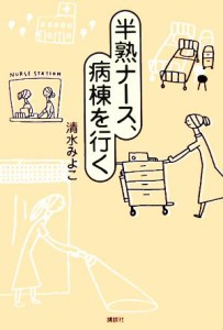  半熟ナース、病棟を行く／清水みよこ(著者)