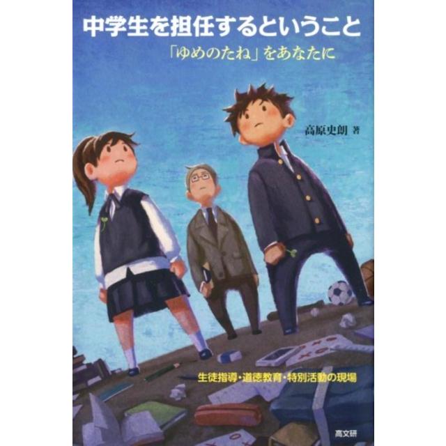 中学生を担任するということ 生徒指導・道徳教育・特別活動の現場 ゆめのたね をあなたに