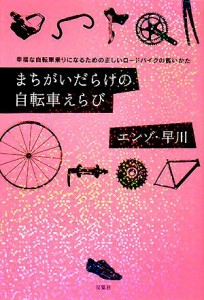  まちがいだらけの自転車えらび 幸福な自転車乗りになるための正しいロードバイクの買いかた／エンゾ・早川