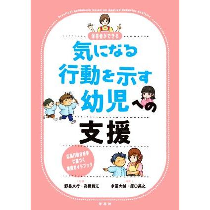 保育者ができる気になる行動を示す幼児への支援 応用行動分析学に基づく実践ガイドブック／野呂文行(監修),高橋雅江(監修),永冨大舗(編著),