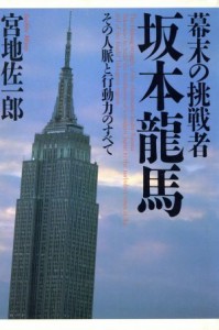  幕末の挑戦者・坂本龍馬 その人脈と行動力のすべて／宮地佐一郎(著者)