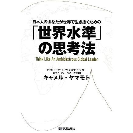 「世界水準」の思考法 日本人のあなたが世界で生き抜くための／キャメルヤマモト