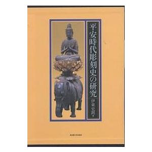 平安時代彫刻史の研究 伊東史朗 著